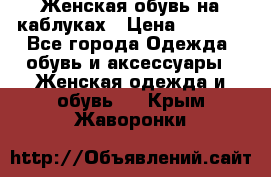 Женская обувь на каблуках › Цена ­ 1 000 - Все города Одежда, обувь и аксессуары » Женская одежда и обувь   . Крым,Жаворонки